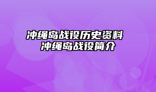 冲绳岛战役历史资料 冲绳岛战役简介