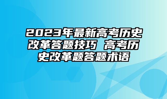 2023年最新高考历史改革答题技巧 高考历史改革题答题术语