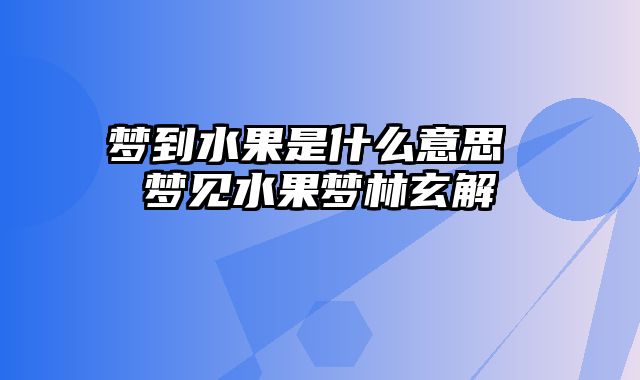 梦到水果是什么意思 梦见水果梦林玄解