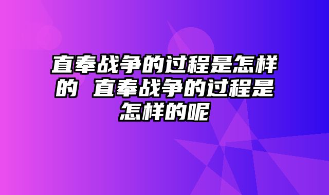 直奉战争的过程是怎样的 直奉战争的过程是怎样的呢