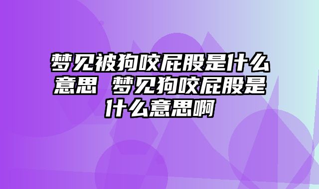 梦见被狗咬屁股是什么意思 梦见狗咬屁股是什么意思啊