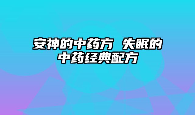 安神的中药方 失眠的中药经典配方