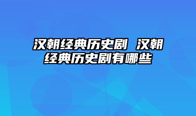 汉朝经典历史剧 汉朝经典历史剧有哪些