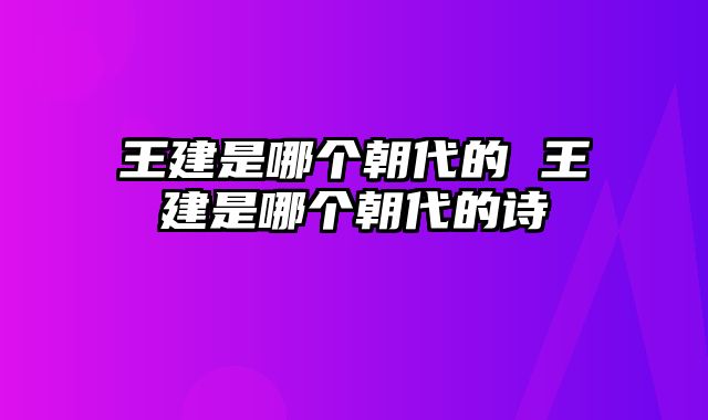 王建是哪个朝代的 王建是哪个朝代的诗