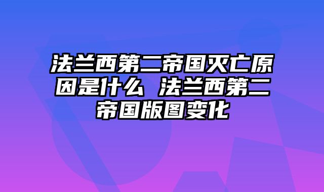 法兰西第二帝国灭亡原因是什么 法兰西第二帝国版图变化