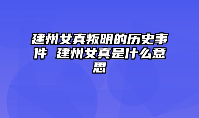 建州女真叛明的历史事件 建州女真是什么意思