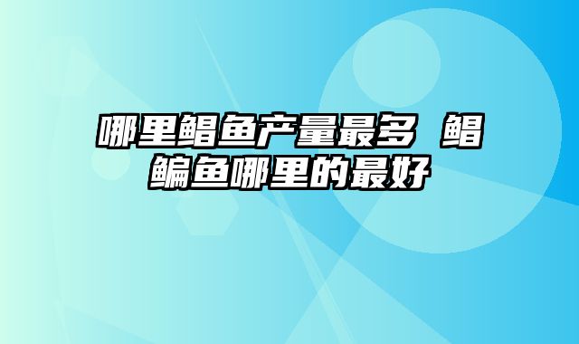 哪里鲳鱼产量最多 鲳鳊鱼哪里的最好