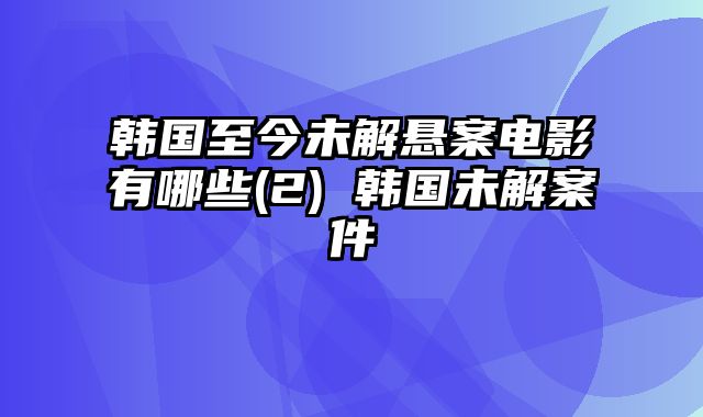 韩国至今未解悬案电影有哪些(2) 韩国未解案件