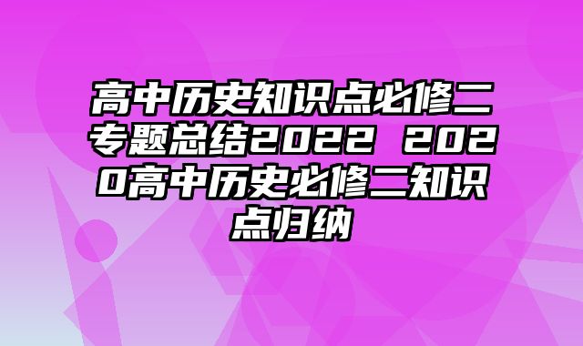 高中历史知识点必修二专题总结2022 2020高中历史必修二知识点归纳