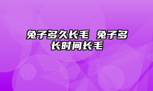 兔子多久长毛 兔子多长时间长毛