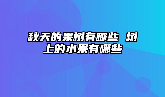 秋天的果树有哪些 树上的水果有哪些