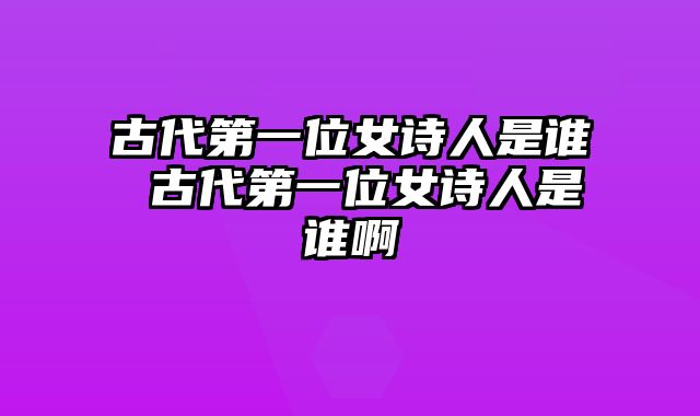 古代第一位女诗人是谁 古代第一位女诗人是谁啊