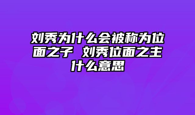 刘秀为什么会被称为位面之子 刘秀位面之主什么意思