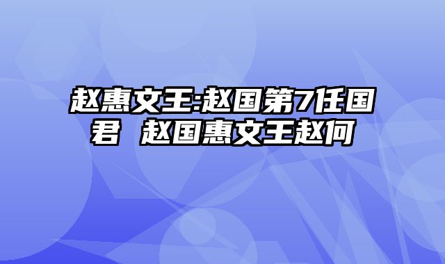 赵惠文王:赵国第7任国君 赵国惠文王赵何