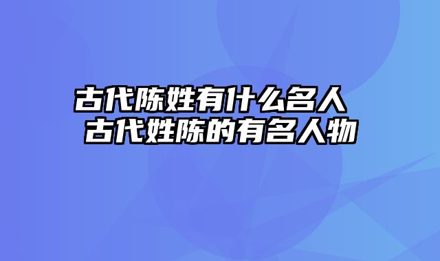 古代陈姓有什么名人 古代姓陈的有名人物