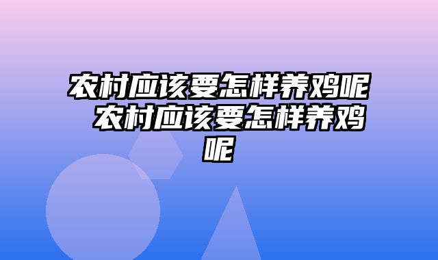 农村应该要怎样养鸡呢 农村应该要怎样养鸡呢