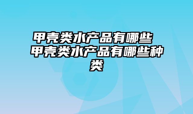 甲壳类水产品有哪些 甲壳类水产品有哪些种类