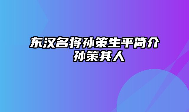 东汉名将孙策生平简介 孙策其人