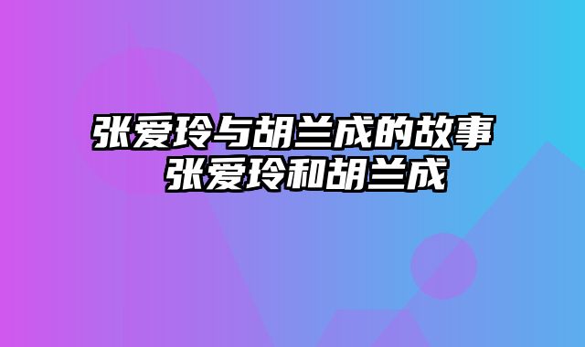 张爱玲与胡兰成的故事 张爱玲和胡兰成