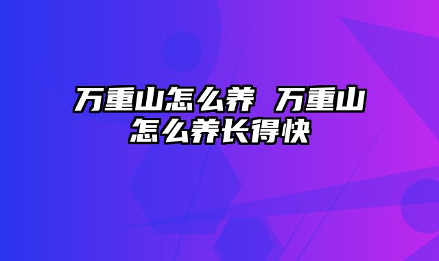 万重山怎么养 万重山怎么养长得快