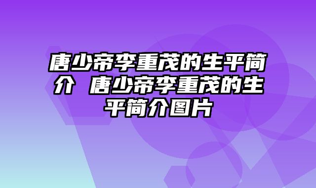 唐少帝李重茂的生平简介 唐少帝李重茂的生平简介图片