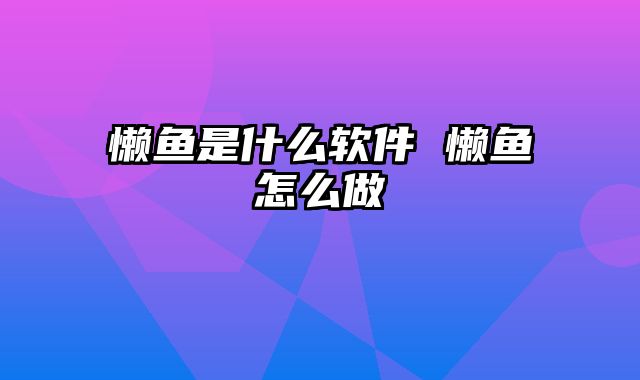 懒鱼是什么软件 懒鱼怎么做