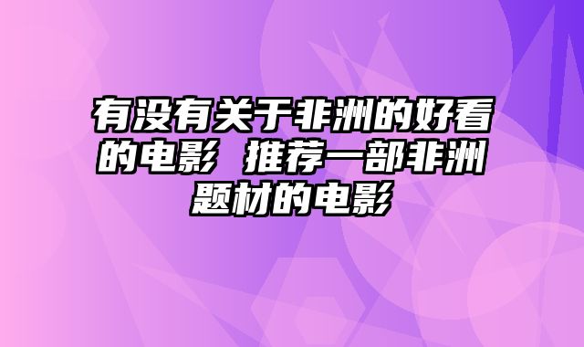 有没有关于非洲的好看的电影 推荐一部非洲题材的电影