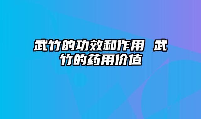 武竹的功效和作用 武竹的药用价值