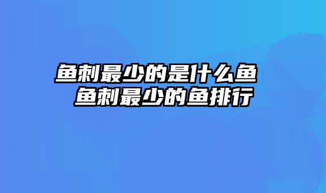 鱼刺最少的是什么鱼 鱼刺最少的鱼排行