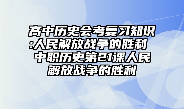 高中历史会考复习知识:人民解放战争的胜利 中职历史第21课人民解放战争的胜利