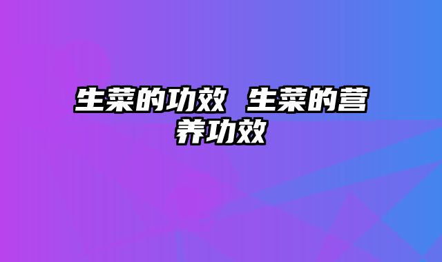 生菜的功效 生菜的营养功效