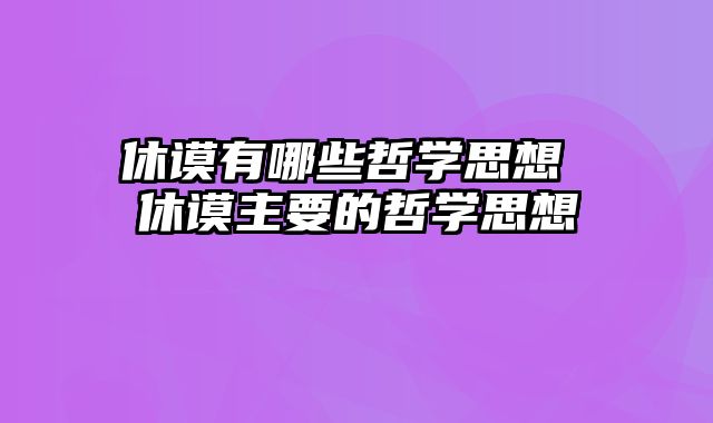 休谟有哪些哲学思想 休谟主要的哲学思想