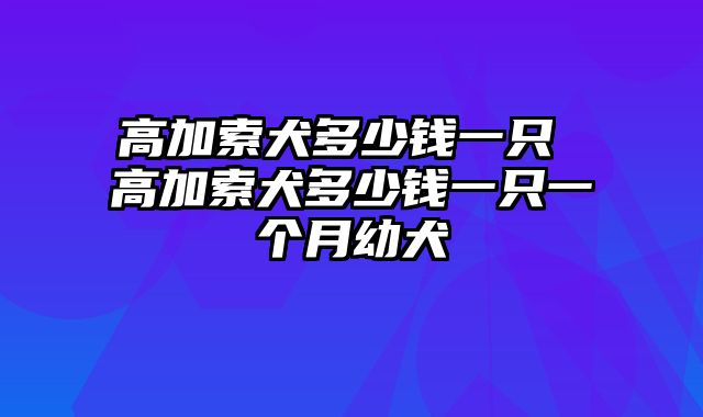 高加索犬多少钱一只 高加索犬多少钱一只一个月幼犬