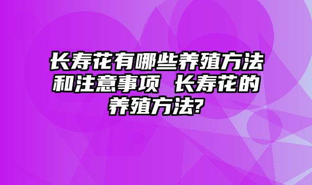 长寿花有哪些养殖方法和注意事项 长寿花的养殖方法?