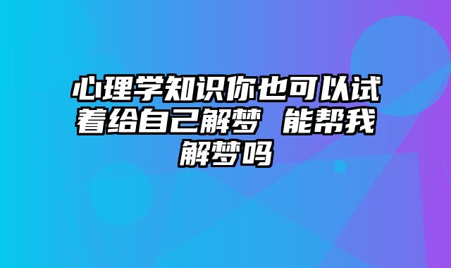 心理学知识你也可以试着给自己解梦 能帮我解梦吗