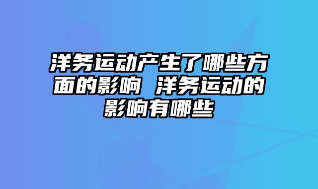 洋务运动产生了哪些方面的影响 洋务运动的影响有哪些