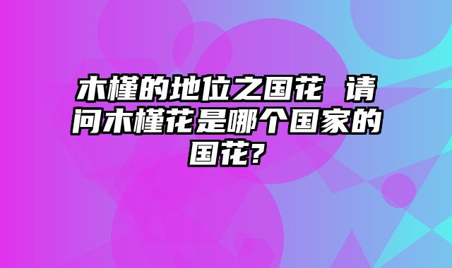 木槿的地位之国花 请问木槿花是哪个国家的国花?