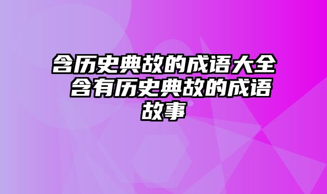 含历史典故的成语大全 含有历史典故的成语故事