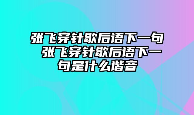 张飞穿针歇后语下一句 张飞穿针歇后语下一句是什么谐音