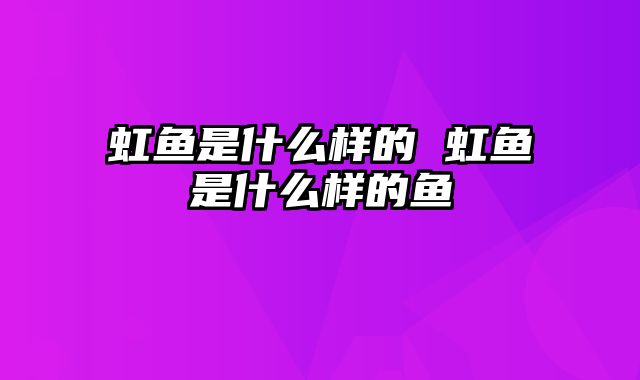 虹鱼是什么样的 虹鱼是什么样的鱼