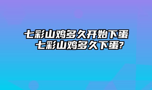 七彩山鸡多久开始下蛋 七彩山鸡多久下蛋?