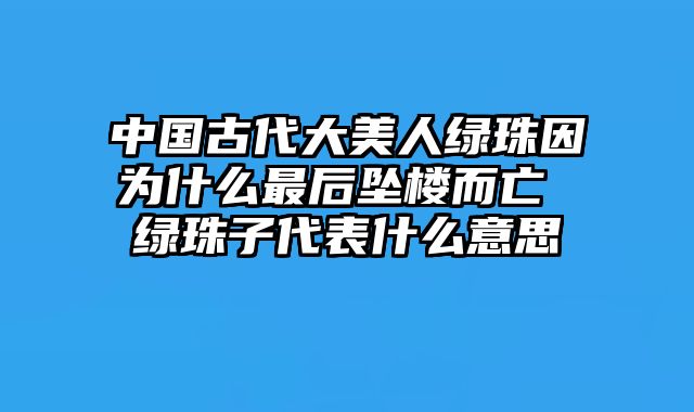 中国古代大美人绿珠因为什么最后坠楼而亡 绿珠子代表什么意思