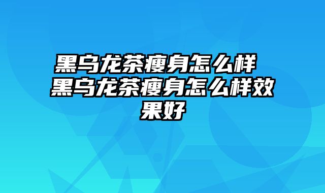 黑乌龙茶瘦身怎么样 黑乌龙茶瘦身怎么样效果好