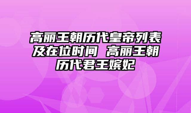 高丽王朝历代皇帝列表及在位时间 高丽王朝历代君王嫔妃