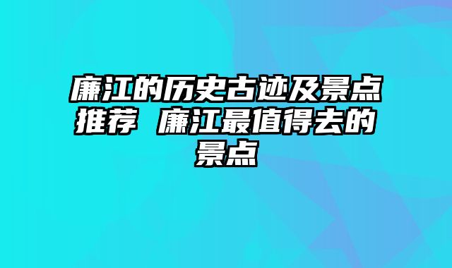 廉江的历史古迹及景点推荐 廉江最值得去的景点