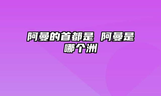 阿曼的首都是 阿曼是哪个洲