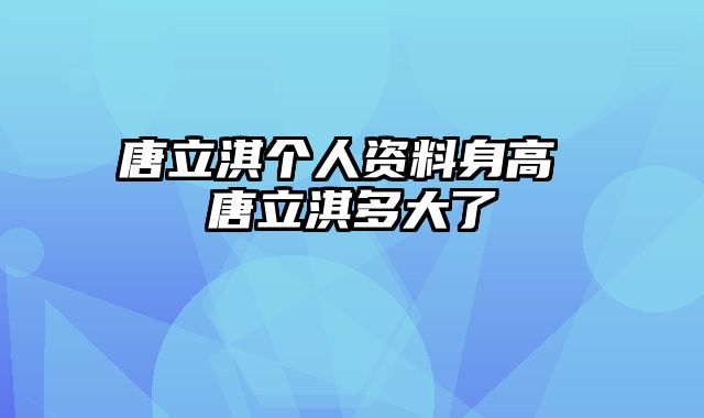 唐立淇个人资料身高 唐立淇多大了