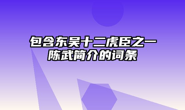 包含东吴十二虎臣之一陈武简介的词条