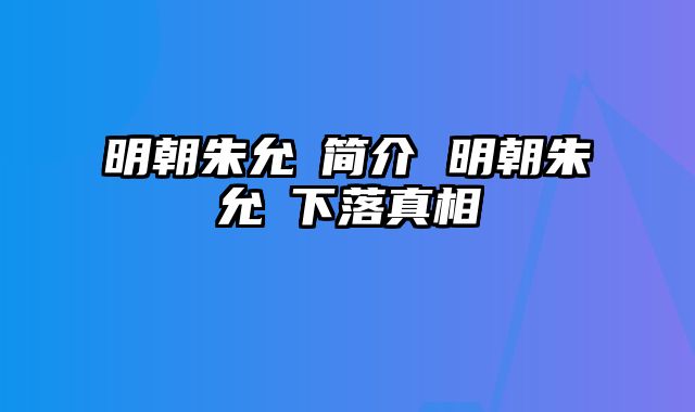 明朝朱允炆简介 明朝朱允炆下落真相