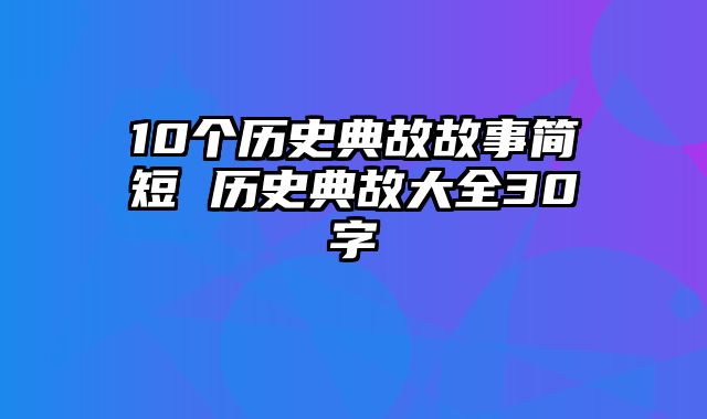 10个历史典故故事简短 历史典故大全30字